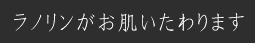 ラノリンがお肌をいたわります